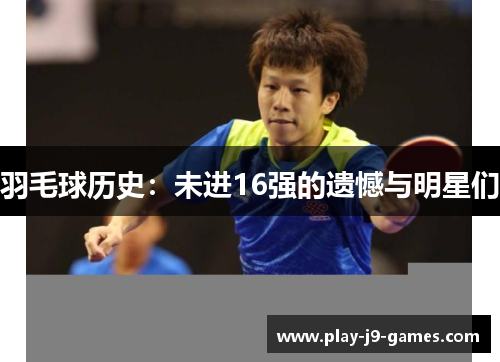 羽毛球历史：未进16强的遗憾与明星们