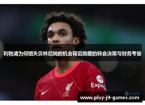 利物浦为何错失贝林厄姆的机会背后隐藏的转会决策与财务考量