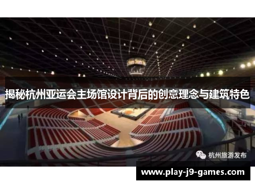 揭秘杭州亚运会主场馆设计背后的创意理念与建筑特色