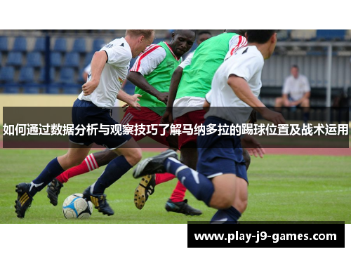 如何通过数据分析与观察技巧了解马纳多拉的踢球位置及战术运用