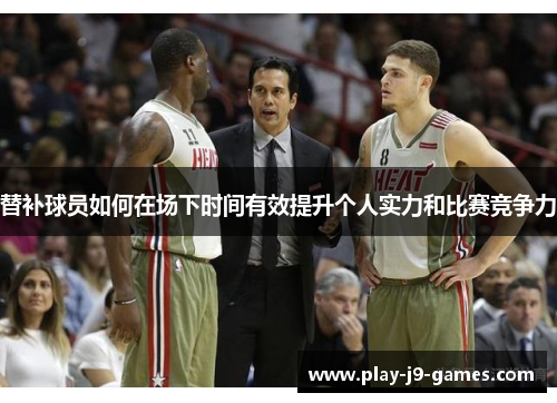 替补球员如何在场下时间有效提升个人实力和比赛竞争力