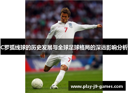 C罗弧线球的历史发展与全球足球格局的深远影响分析