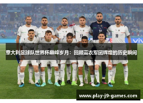 意大利足球队世界杯巅峰岁月：回顾蓝衣军团辉煌的历史瞬间