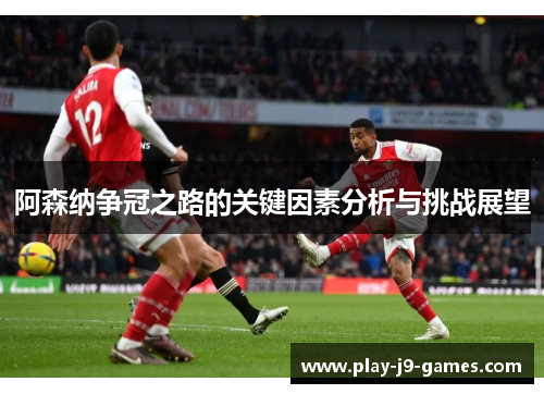 阿森纳争冠之路的关键因素分析与挑战展望