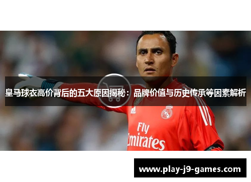 皇马球衣高价背后的五大原因揭秘：品牌价值与历史传承等因素解析