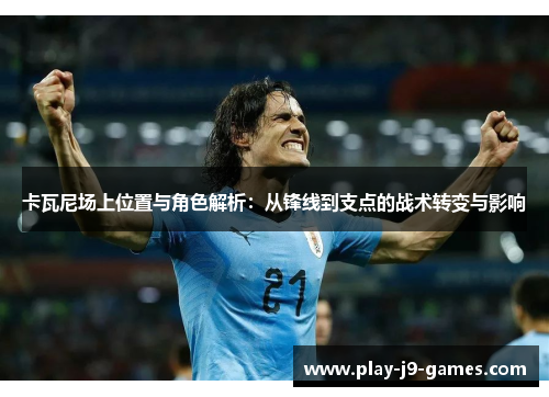 卡瓦尼场上位置与角色解析：从锋线到支点的战术转变与影响