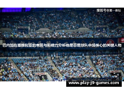 巴内加在塞维利亚的表现与影响力分析他是否是球队中场核心的关键人物