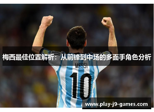 梅西最佳位置解析：从前锋到中场的多面手角色分析