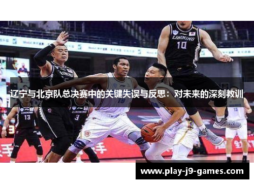 辽宁与北京队总决赛中的关键失误与反思：对未来的深刻教训