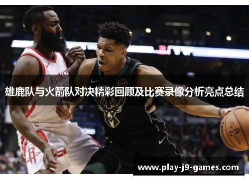 雄鹿队与火箭队对决精彩回顾及比赛录像分析亮点总结