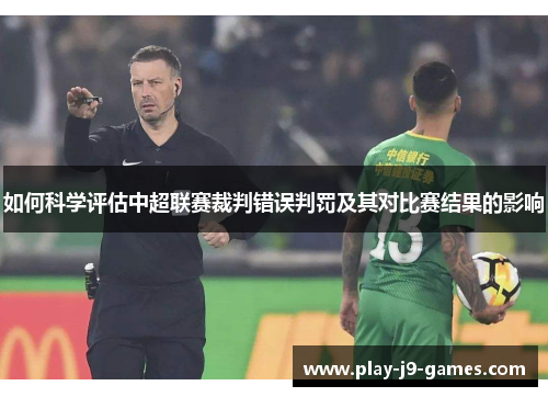 如何科学评估中超联赛裁判错误判罚及其对比赛结果的影响