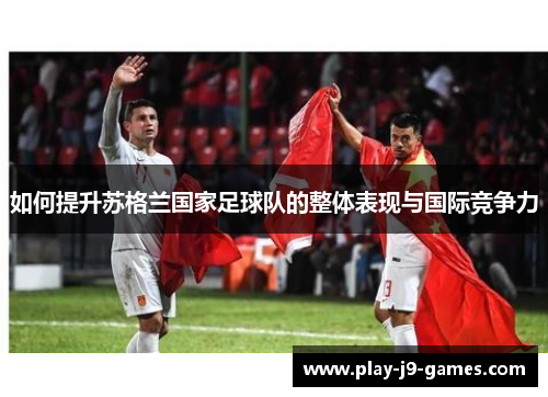 如何提升苏格兰国家足球队的整体表现与国际竞争力