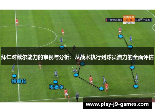 拜仁对戴尔能力的审视与分析：从战术执行到球员潜力的全面评估
