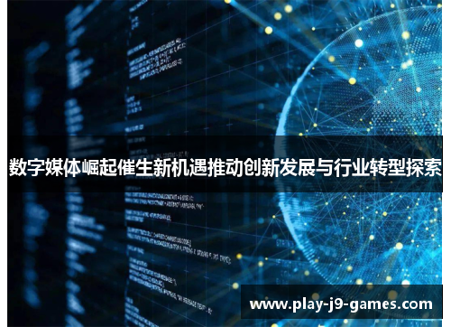 数字媒体崛起催生新机遇推动创新发展与行业转型探索