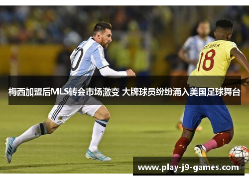 梅西加盟后MLS转会市场激变 大牌球员纷纷涌入美国足球舞台
