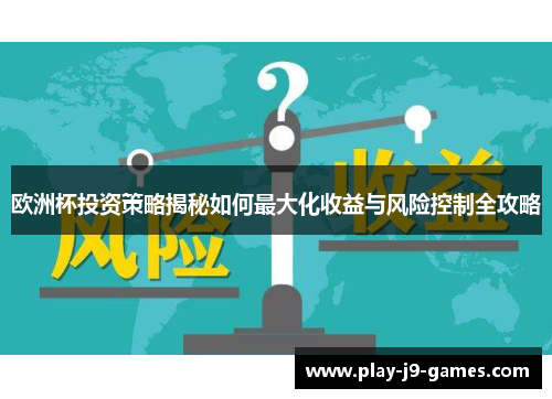 欧洲杯投资策略揭秘如何最大化收益与风险控制全攻略