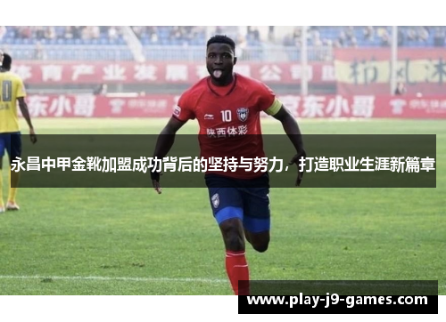 永昌中甲金靴加盟成功背后的坚持与努力，打造职业生涯新篇章