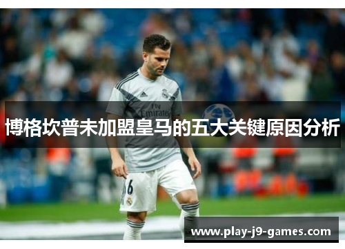 博格坎普未加盟皇马的五大关键原因分析