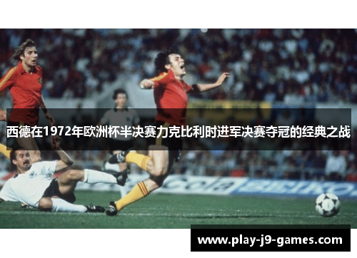 西德在1972年欧洲杯半决赛力克比利时进军决赛夺冠的经典之战