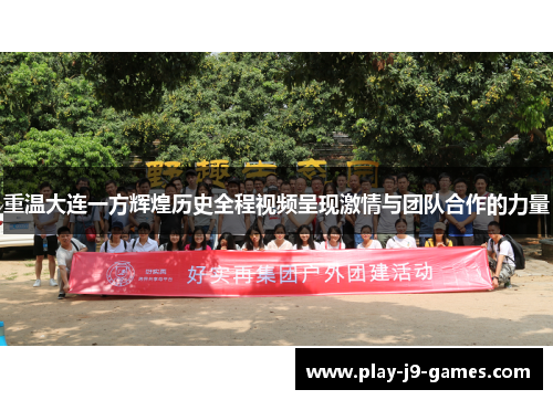 重温大连一方辉煌历史全程视频呈现激情与团队合作的力量