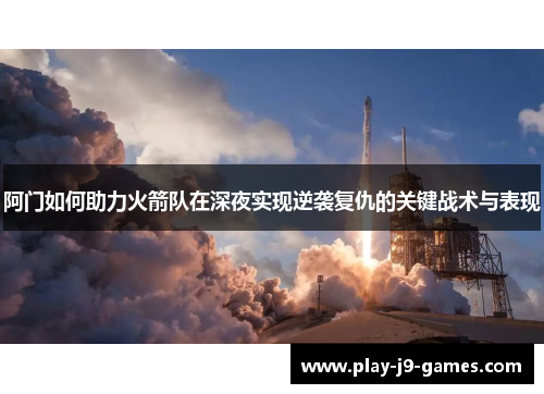 阿门如何助力火箭队在深夜实现逆袭复仇的关键战术与表现