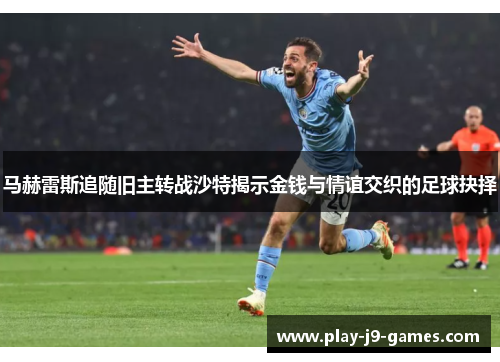 马赫雷斯追随旧主转战沙特揭示金钱与情谊交织的足球抉择