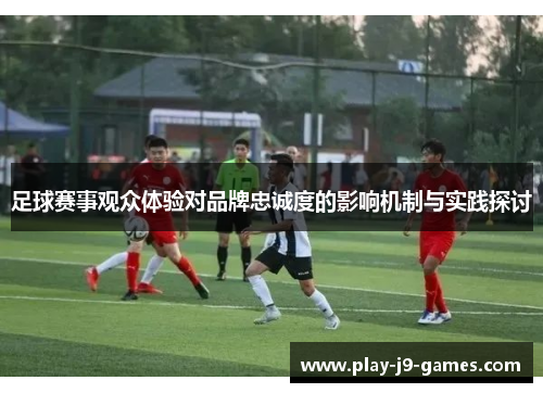 足球赛事观众体验对品牌忠诚度的影响机制与实践探讨