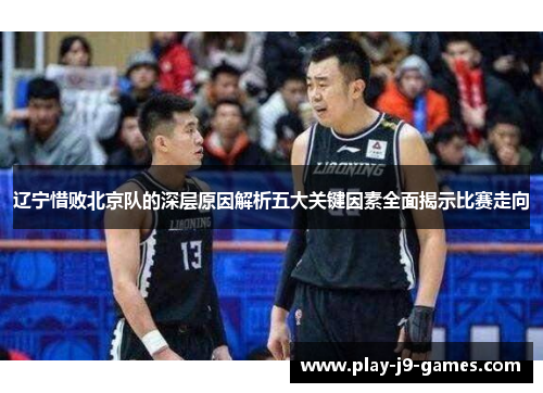 辽宁惜败北京队的深层原因解析五大关键因素全面揭示比赛走向