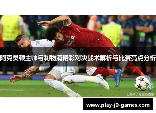 阿克灵顿主帅与利物浦精彩对决战术解析与比赛亮点分析