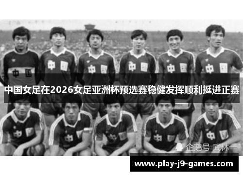 中国女足在2026女足亚洲杯预选赛稳健发挥顺利挺进正赛
