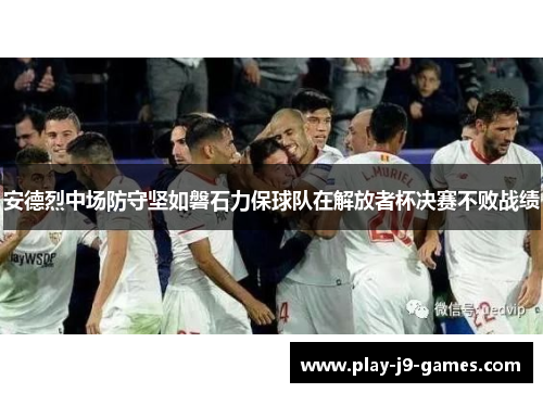 安德烈中场防守坚如磐石力保球队在解放者杯决赛不败战绩