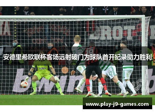 安德里希欧联杯客场远射破门为球队首开纪录助力胜利