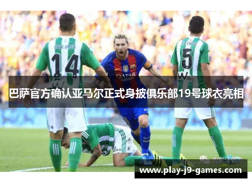 巴萨官方确认亚马尔正式身披俱乐部19号球衣亮相