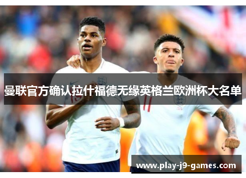 曼联官方确认拉什福德无缘英格兰欧洲杯大名单