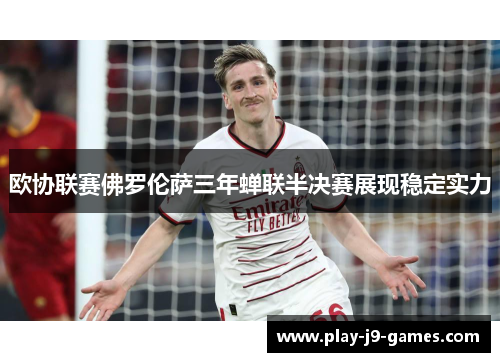 欧协联赛佛罗伦萨三年蝉联半决赛展现稳定实力