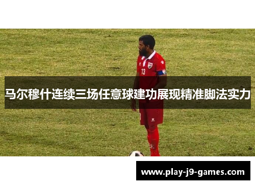马尔穆什连续三场任意球建功展现精准脚法实力
